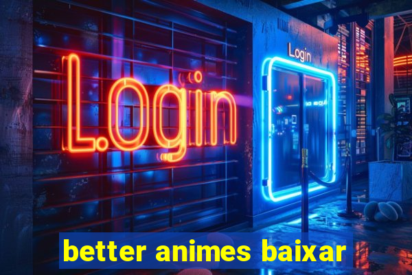 better animes baixar